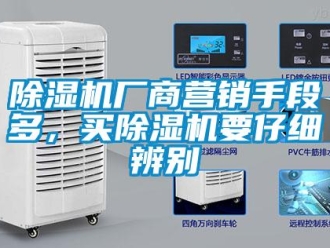 企業(yè)新聞除濕機(jī)廠商營銷手段多，買除濕機(jī)要仔細(xì)辨別