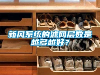 知識百科新風系統(tǒng)的濾網(wǎng)層數(shù)是越多越好？