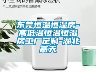 知識(shí)百科東莞恒溫恒濕房-高低溫恒溫恒濕房工廠定制-湖北高天