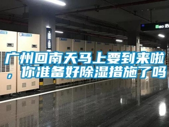 常見問題廣州回南天馬上要到來啦，你準(zhǔn)備好除濕措施了嗎