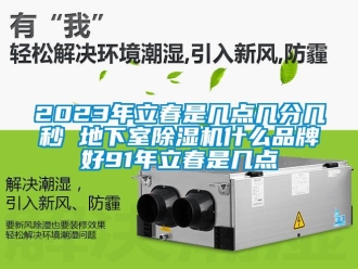 企業(yè)新聞2023年立春是幾點(diǎn)幾分幾秒 地下室除濕機(jī)什么品牌好91年立春是幾點(diǎn)