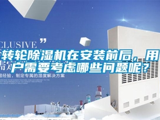 常見問題轉(zhuǎn)輪除濕機(jī)在安裝前后，用戶需要考慮哪些問題呢？