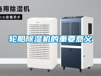 行業(yè)新聞輪船除濕機(jī)的重要意義