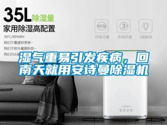 企業(yè)新聞濕氣重易引發(fā)疾病，回南天就用安詩曼除濕機(jī)