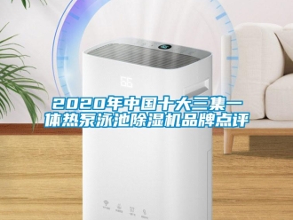 企業(yè)新聞2020年中國十大三集一體熱泵泳池除濕機品牌點評