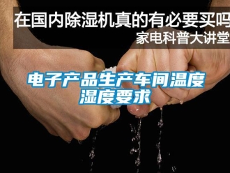 企業(yè)新聞電子產(chǎn)品生產(chǎn)車(chē)間溫度濕度要求
