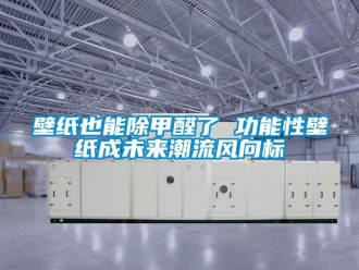 常見問(wèn)題壁紙也能除甲醛了 功能性壁紙成未來(lái)潮流風(fēng)向標(biāo)