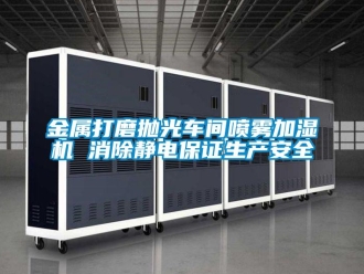 行業(yè)新聞金屬打磨拋光車(chē)間噴霧加濕機(jī) 消除靜電保證生產(chǎn)安全