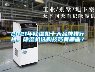 企業(yè)新聞2021年除濕機十大品牌排行榜，除濕機選購技巧有哪些？