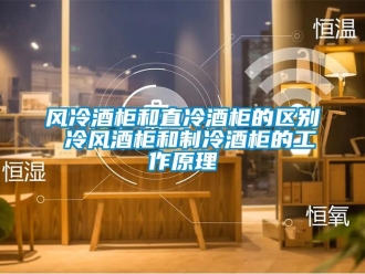 企業(yè)新聞風(fēng)冷酒柜和直冷酒柜的區(qū)別 冷風(fēng)酒柜和制冷酒柜的工作原理