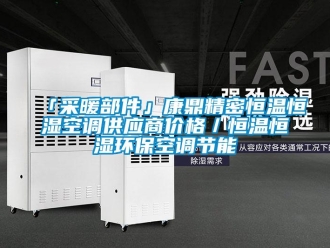 常見問題「采暖部件」康鼎精密恒溫恒濕空調(diào)供應(yīng)商價格／恒溫恒濕環(huán)?？照{(diào)節(jié)能
