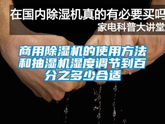 知識百科商用除濕機的使用方法和抽濕機濕度調節(jié)到百分之多少合適