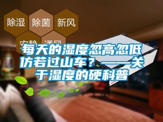 行業(yè)新聞每天的濕度忽高忽低仿若過(guò)山車？——關(guān)于濕度的硬科普