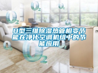 企業(yè)新聞U型三維除濕熱管相變節(jié)能在凈化空調(diào)機(jī)組中的節(jié)能應(yīng)用