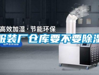 企業(yè)新聞服裝廠倉庫要不要除濕