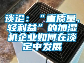 常見問題談?wù)摚骸爸刭|(zhì)量、輕利益”的加濕機(jī)企業(yè)如何在淡定中發(fā)展