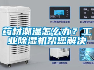 常見問題藥材潮濕怎么辦？工業(yè)除濕機(jī)幫您解決