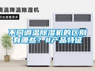企業(yè)新聞不同調(diào)溫除濕機的區(qū)別有哪些？#產(chǎn)品特征
