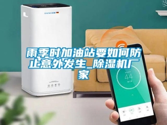 常見問題雨季時(shí)加油站要如何防止意外發(fā)生_除濕機(jī)廠家