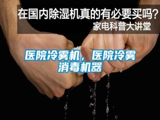 知識百科醫(yī)院冷霧機，醫(yī)院冷霧消毒機器