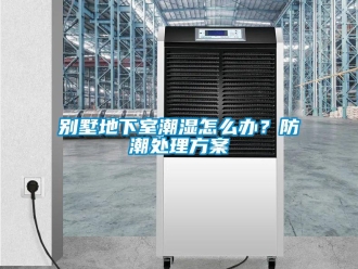 企業(yè)新聞別墅地下室潮濕怎么辦？防潮處理方案
