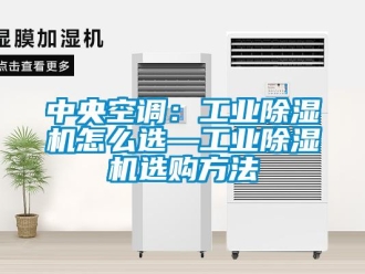 常見(jiàn)問(wèn)題中央空調(diào)：工業(yè)除濕機(jī)怎么選—工業(yè)除濕機(jī)選購(gòu)方法