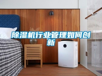 常見問題除濕機(jī)行業(yè)管理如何創(chuàng)新