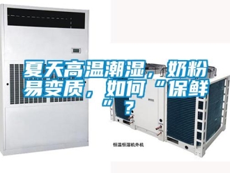 常見問題夏天高溫潮濕，奶粉易變質(zhì)，如何“保鮮”？