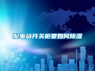常見(jiàn)問(wèn)題配電站開關(guān)柜要如何除濕