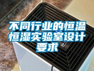 知識百科不同行業(yè)的恒溫恒濕實驗室設(shè)計要求