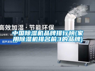 企業(yè)新聞中國除濕機(jī)品牌排行榜(家用除濕機(jī)排名前3的品牌)