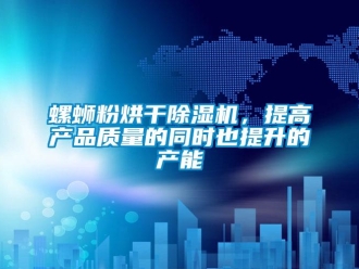 行業(yè)新聞螺螄粉烘干除濕機，提高產品質量的同時也提升的產能