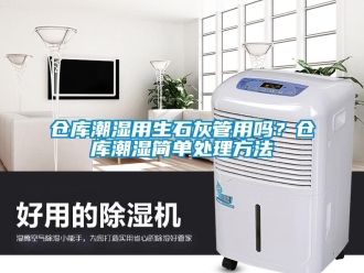 企業(yè)新聞倉(cāng)庫(kù)潮濕用生石灰管用嗎？倉(cāng)庫(kù)潮濕簡(jiǎn)單處理方法