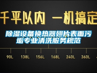 企業(yè)新聞除濕設(shè)備換熱器翅片表面污垢專業(yè)清洗服務(wù)規(guī)范