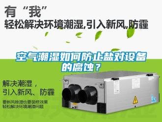 常見問題空氣潮濕如何防止鹽對(duì)設(shè)備的腐蝕？
