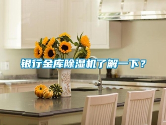 知識(shí)百科銀行金庫(kù)除濕機(jī)了解一下？