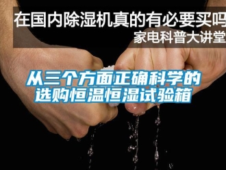 知識百科從三個(gè)方面正確科學(xué)的選購恒溫恒濕試驗(yàn)箱