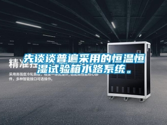 知識百科先談?wù)勂毡椴捎玫暮銣睾銤裨囼?yàn)箱水路系統(tǒng)。