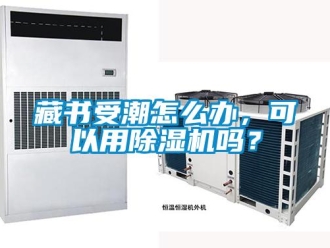 常見問題藏書受潮怎么辦，可以用除濕機(jī)嗎？