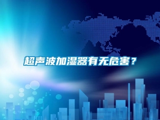 企業(yè)新聞超聲波加濕器有無危害？
