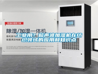 企業(yè)新聞工業(yè)用？超聲波加濕機(jī)在紡織領(lǐng)域的應(yīng)用和知識(shí)點(diǎn)