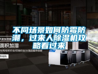 企業(yè)新聞不同場景如何防霉防潮，過來人除濕機(jī)攻略看過來