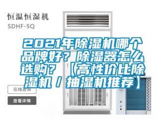 企業(yè)新聞2021年除濕機哪個品牌好？除濕器怎么選購？【高性價比除濕機／抽濕機推薦】