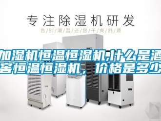 知識百科加濕機(jī)恒溫恒濕機(jī),什么是酒窖恒溫恒濕機(jī)，價(jià)格是多少