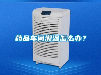 常見問題藥品車間潮濕怎么辦？