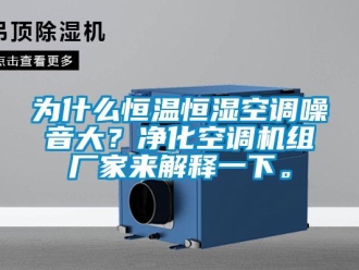 知識(shí)百科為什么恒溫恒濕空調(diào)噪音大？?jī)艋照{(diào)機(jī)組廠家來(lái)解釋一下。