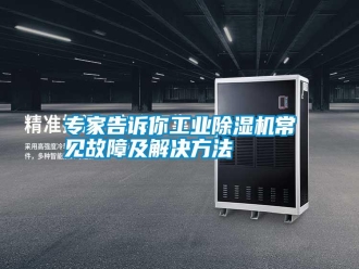 知識百科專家告訴你工業(yè)除濕機(jī)常見故障及解決方法