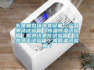 知識(shí)百科東莞模擬環(huán)境類設(shè)備／產(chǎn)品測(cè)試試驗(yàn)箱／恒溫恒濕試驗(yàn)箱／紫外線老化試驗(yàn)箱／冷熱沖擊試驗(yàn)箱／高低溫試驗(yàn)箱／