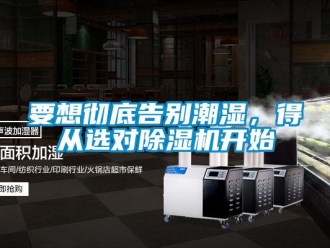 知識百科要想徹底告別潮濕，得從選對除濕機(jī)開始