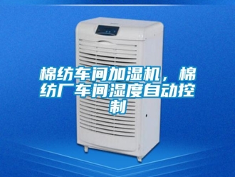 行業(yè)新聞棉紡車間加濕機(jī)，棉紡廠車間濕度自動(dòng)控制